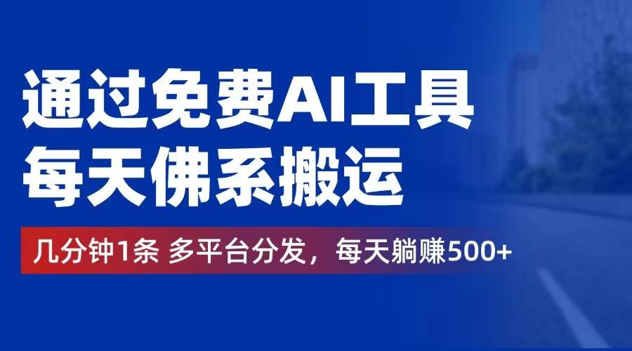 （12532期）通过免费AI工具，每天佛系搬运。几分钟1条多平台分发，每天躺赚500+-问小徐资源库