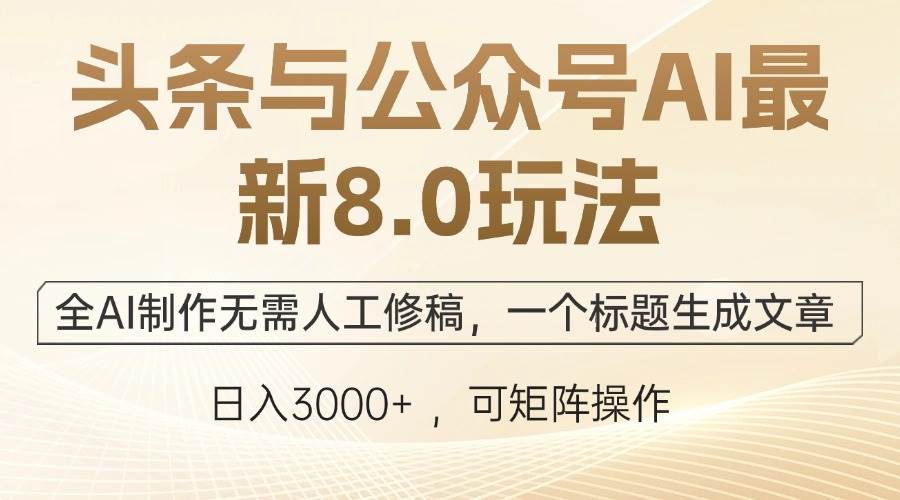 （12597期）头条与公众号AI最新8.0玩法，全AI制作无需人工修稿，一个标题生成文章…-问小徐资源库