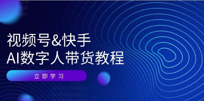 （12470期）视频号&快手-AI数字人带货教程：认知、技术、运营、拓展与资源变现-问小徐资源库