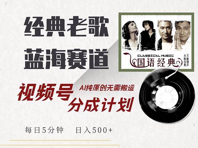 （13028期）最新经典老歌赛道，视频号分成计划收益拿到手软，AI纯原创，无需搬运每...-问小徐资源库