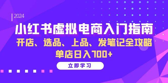 （13036期）小红书虚拟电商入门指南：开店、选品、上品、发笔记全攻略   单店日入700+-问小徐资源库