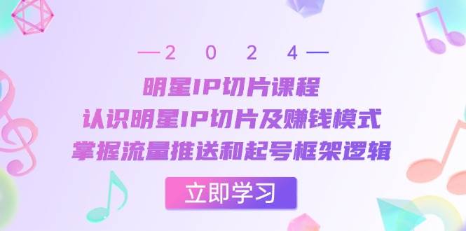 （13072期）明星IP切片课程：认识明星IP切片及赚钱模式，掌握流量推送和起号框架逻辑-问小徐资源库