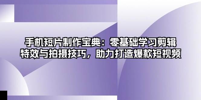 （13175期）手机短片制作宝典：零基础学习剪辑、特效与拍摄技巧，助力打造爆款短视频-问小徐资源库