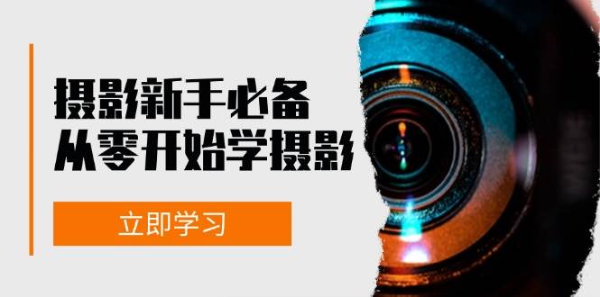 （13002期）摄影新手必备：从零开始学摄影，器材、光线、构图、实战拍摄及后期修片-问小徐资源库