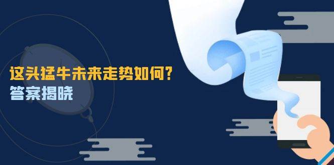 （12803期）这头猛牛未来走势如何？答案揭晓，特殊行情下曙光乍现，紧握千载难逢机会-问小徐资源库