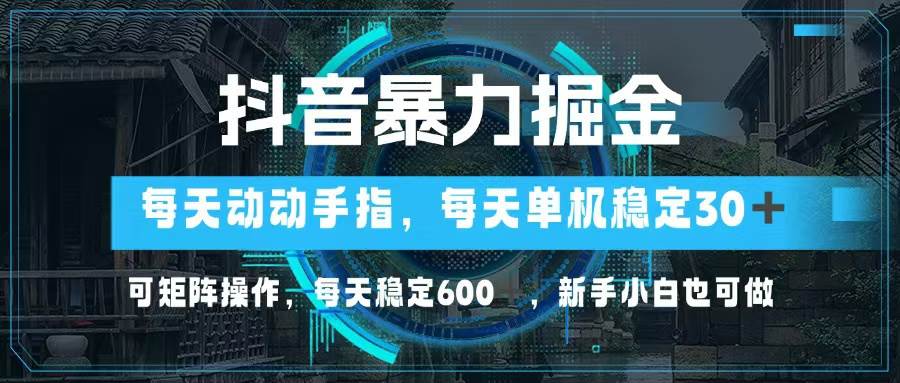 （13013期）抖音暴力掘金，动动手指就可以，单机30+，可矩阵操作，每天稳定600+，...-问小徐资源库