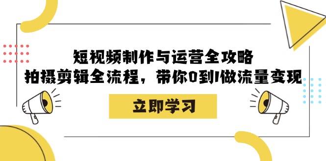 （12986期）短视频制作与运营全攻略：拍摄剪辑全流程，带你0到1做流量变现-问小徐资源库