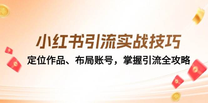 （12983期）小红书引流实战技巧：定位作品、布局账号，掌握引流全攻略-问小徐资源库