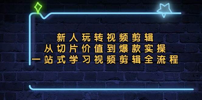 （13178期）新人玩转视频剪辑：从切片价值到爆款实操，一站式学习视频剪辑全流程-问小徐资源库