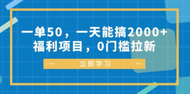 （12979期）一单50，一天能搞2000+，福利项目，0门槛拉新-问小徐资源库