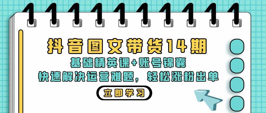 （13107期）抖音 图文带货14期：基础精英课+账号锦囊，快速解决运营难题 轻松涨粉出单-问小徐资源库