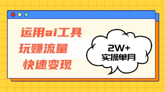 （12955期）运用AI工具玩赚流量快速变现 实操单月2w+-问小徐资源库