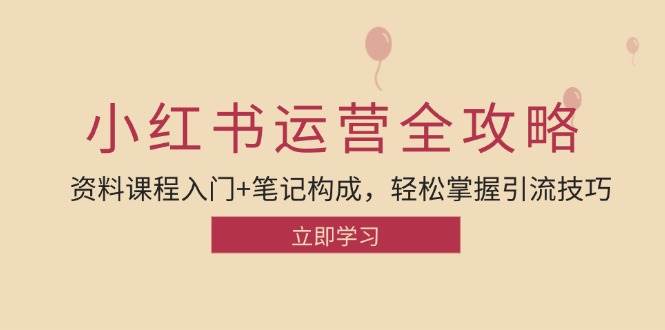 （12928期）小红书运营引流全攻略：资料课程入门+笔记构成，轻松掌握引流技巧-问小徐资源库