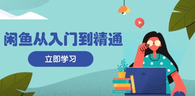 （13305期）闲鱼从入门到精通：掌握商品发布全流程，每日流量获取技巧，快速高效变现-问小徐资源库