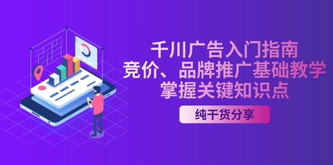 （13304期）千川广告入门指南｜竞价、品牌推广基础教学，掌握关键知识点-问小徐资源库