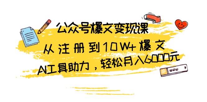 （13365期）公众号爆文变现课：从注册到10W+爆文，AI工具助力，轻松月入6000元-问小徐资源库