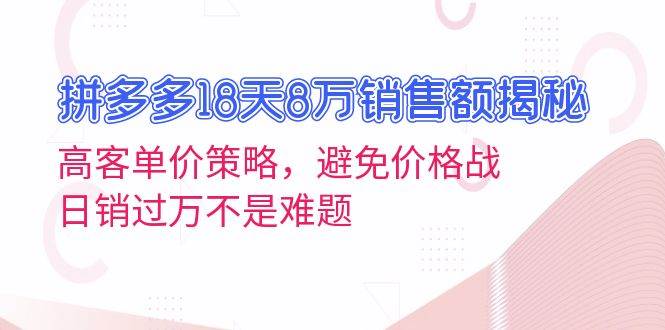 （13383期）拼多多18天8万销售额揭秘：高客单价策略，避免价格战，日销过万不是难题-问小徐资源库