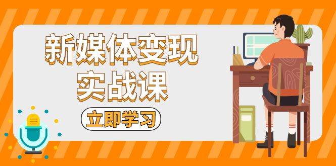 （13380期）新媒体变现实战课：短视频+直播带货，拍摄、剪辑、引流、带货等-问小徐资源库