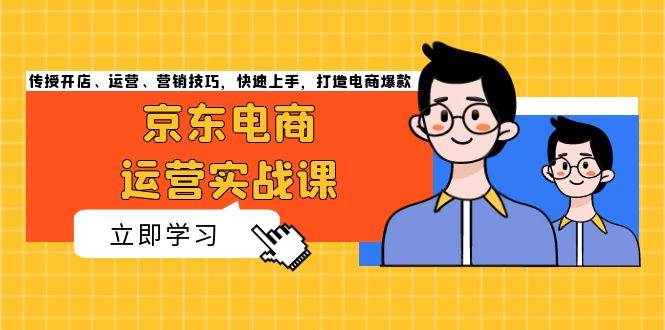 （13341期）京东电商运营实战课，传授开店、运营、营销技巧，快速上手，打造电商爆款-问小徐资源库