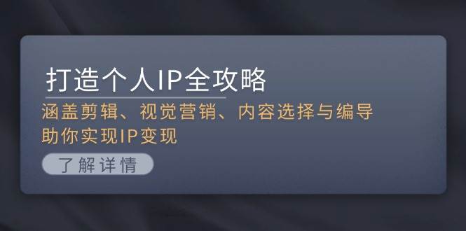 （13368期）打造个人IP全攻略：涵盖剪辑、视觉营销、内容选择与编导，助你实现IP变现-问小徐资源库