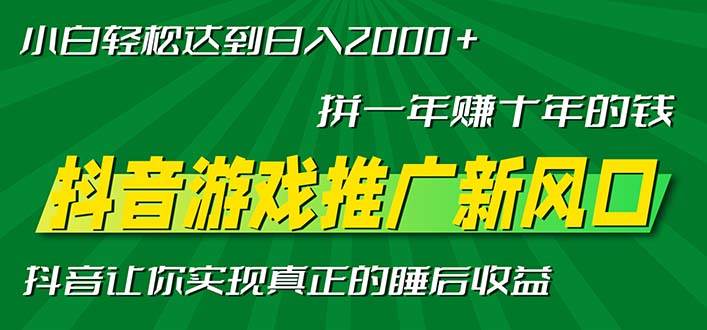 （13331期）新风口抖音游戏推广—拼一年赚十年的钱，小白每天一小时轻松日入2000＋-问小徐资源库