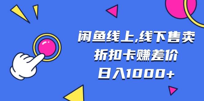 （13246期）闲鱼线上,线下售卖折扣卡赚差价日入1000+-问小徐资源库