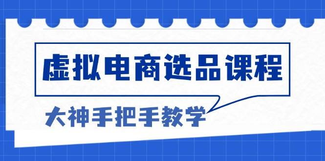 （13314期）虚拟电商选品课程：解决选品难题，突破产品客单天花板，打造高利润电商-问小徐资源库