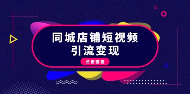 （13240期）同城店铺短视频引流变现：掌握抖音平台规则，打造爆款内容，实现流量变现-问小徐资源库