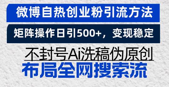 （13460期）微博自热创业粉引流方法，矩阵操作日引500+，变现稳定，不封号Ai洗稿伪...-问小徐资源库