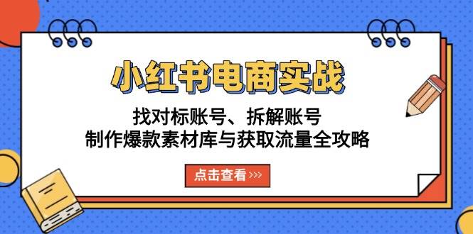 （13490期）小红书电商实战：找对标账号、拆解账号、制作爆款素材库与获取流量全攻略-问小徐资源库