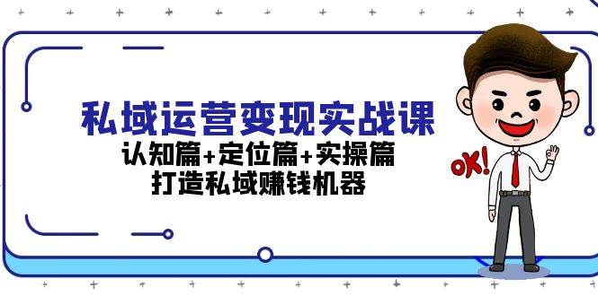 （13387期）私域运营变现实战课：认知篇+定位篇+实操篇，打造私域赚钱机器-问小徐资源库