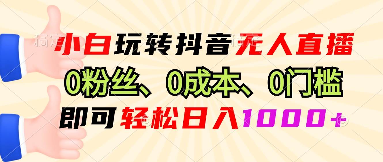 （13210期）小白玩转抖音无人直播，0粉丝、0成本、0门槛，轻松日入1000+-问小徐资源库