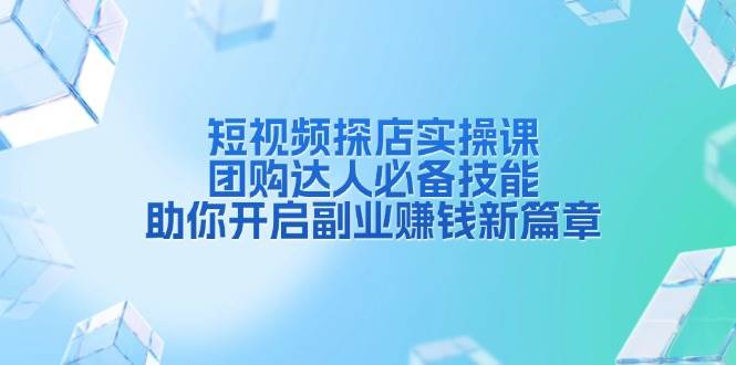 （13810期）短视频探店实操课，团购达人必备技能，助你开启副业赚钱新篇章-问小徐资源库