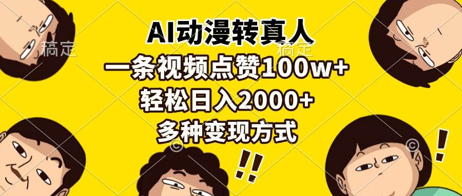 （13650期）AI动漫转真人，一条视频点赞100w+，日入2000+，多种变现方式-问小徐资源库