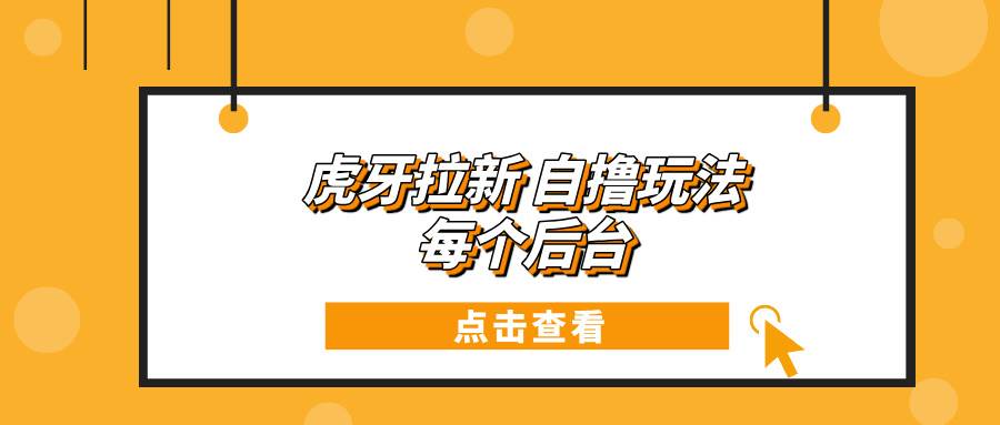 （13631期）虎牙拉新自撸玩法 每个后台每天100+-问小徐资源库