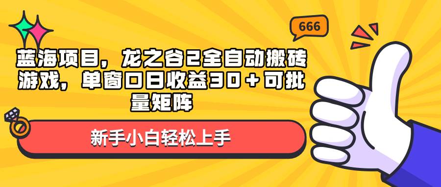 （13769期）蓝海项目，龙之谷2全自动搬砖游戏，单窗口日收益30＋可批量矩阵-问小徐资源库