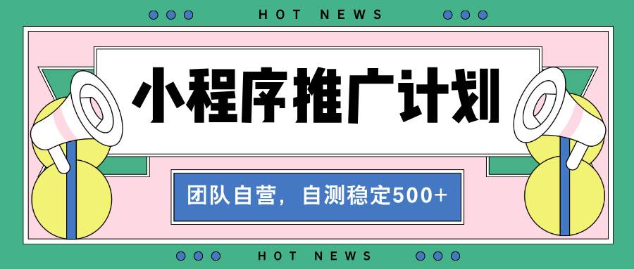 （13575期）【小程序推广计划】全自动裂变，自测收益稳定在500-2000+-问小徐资源库