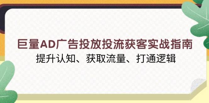 （13872期）巨量AD广告投放投流获客实战指南，提升认知、获取流量、打通逻辑-问小徐资源库