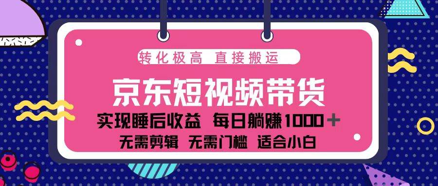 （13770期）蓝海项目京东短视频带货：单账号月入过万，可矩阵。-问小徐资源库