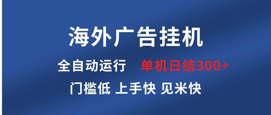 （13692期）海外广告挂机 全自动运行 单机单日300+ 日结项目 稳定运行 欢迎观看课程-问小徐资源库