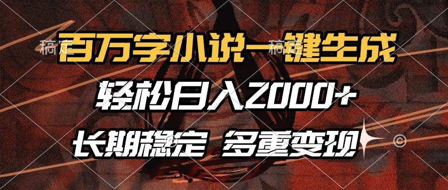 （13737期）百万字小说一键生成，轻松日入2000+，长期稳定可做，多种变现方式-问小徐资源库