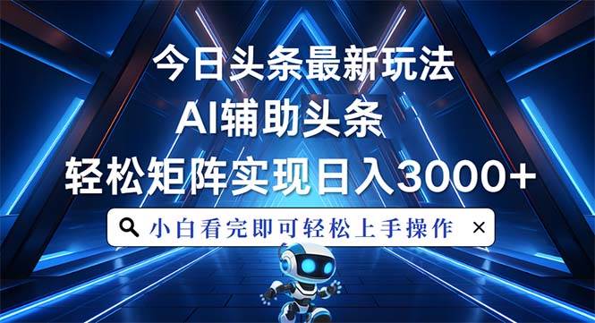 （13683期）今日头条最新玩法，思路简单，AI辅助，复制粘贴轻松矩阵日入3000+-问小徐资源库