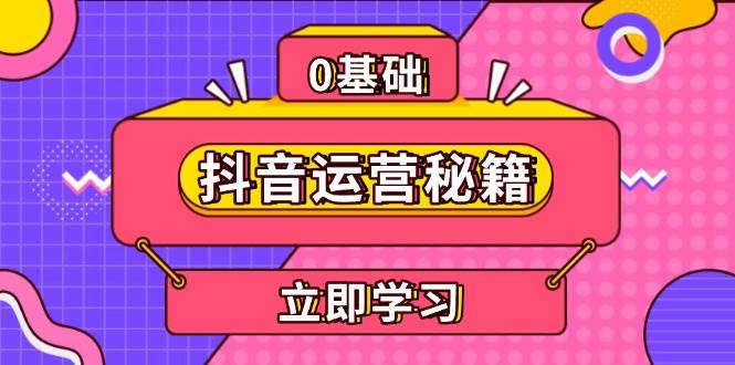 （13589期）抖音运营秘籍，内容定位，打造个人IP，提升变现能力, 助力账号成长-问小徐资源库