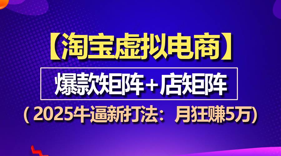 （13687期）【淘宝虚拟项目】2025牛逼新打法：爆款矩阵+店矩阵，月狂赚5万-问小徐资源库