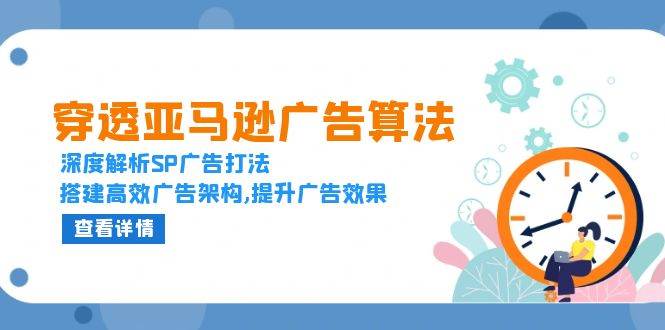 （13680期）穿透亚马逊广告算法，深度解析SP广告打法，搭建高效广告架构,提升广告效果-问小徐资源库