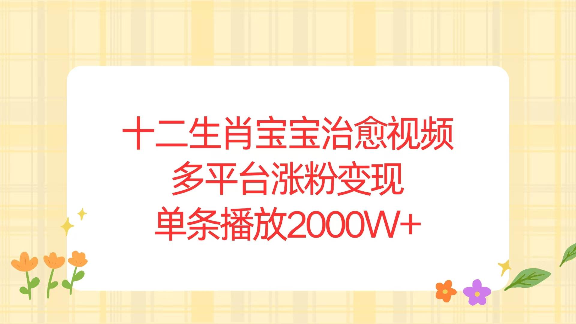 （13837期）十二生肖宝宝治愈视频，多平台涨粉变现，单条播放2000W+-问小徐资源库