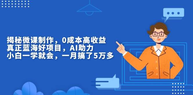 （13838期）揭秘微课制作，0成本高收益，真正蓝海好项目，AI助力，小白一学就会，...-问小徐资源库