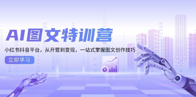 （13628期）AI图文特训营：小红书抖音平台，从开营到变现，一站式掌握图文创作技巧-问小徐资源库