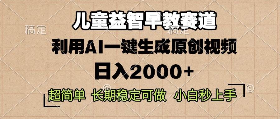 （13665期）儿童益智早教，这个赛道赚翻了，利用AI一键生成原创视频，日入2000+，...-问小徐资源库