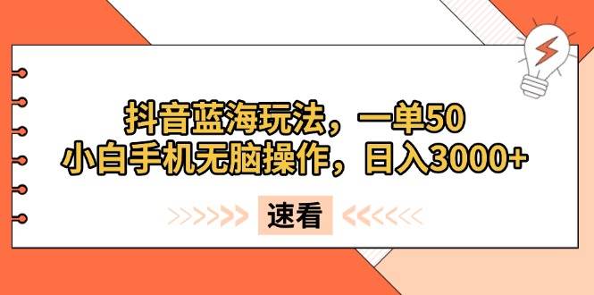 （13565期）抖音蓝海玩法，一单50，小白手机无脑操作，日入3000+-问小徐资源库